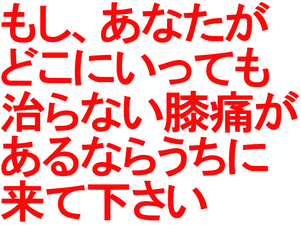 もし、あなたがどこに行っても治らない膝痛があるならうちに来てください。