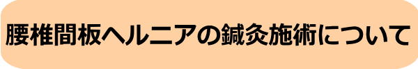 腰椎椎間板ヘルニアの鍼灸施術について